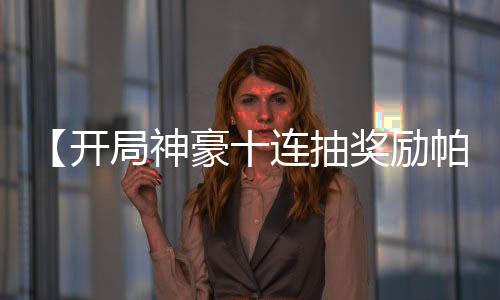 【开局神豪十连抽奖励帕加尼】神豪大拿小说