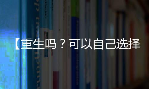 【重生吗？可以自己选择的那种！】痣多星小说