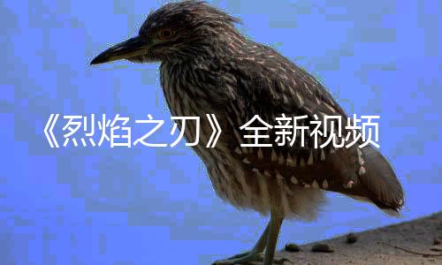 《烈焰之刃》全新视频 打造武器击败凶猛敌人