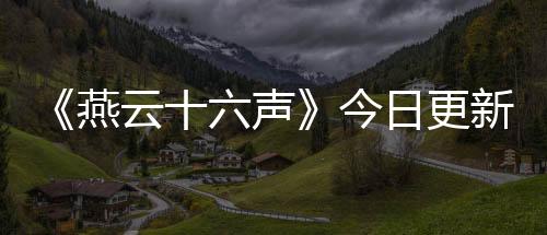 《燕云十六声》今日更新 大量新玩法新外观将上线