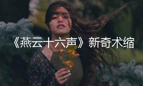 《燕云十六声》新奇术缩骨功将上线 变小后有新玩法