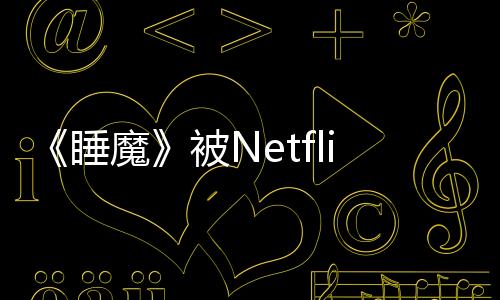 《睡魔》被Netflix取消 漫画作者被指控性行为不端
