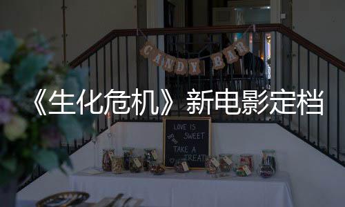 《生化危机》新电影定档2026年 或将重温洋馆事件