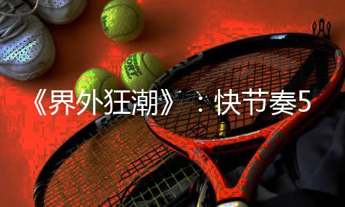 《界外狂潮》：快节奏5v5英雄射击与卡牌规则变换的完美结合