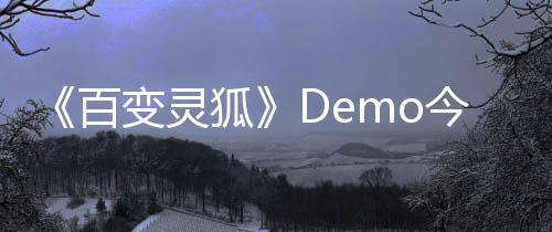 《百变灵狐》Demo今日开放！和小狐狸一起探索冒险吧！