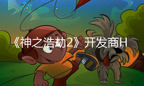 《神之浩劫2》开发商Hi