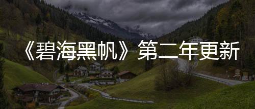 《碧海黑帆》第二年更新计划公布 今秋追加陆地战斗