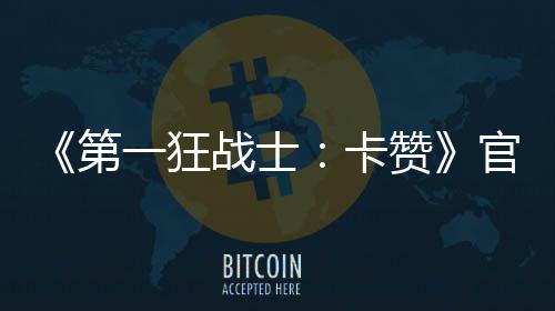 《第一狂战士：卡赞》官方宣布制作完成 3月27日多平台发售