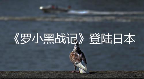 《罗小黑战记》登陆日本年内开播 花泽香菜配音罗小黑