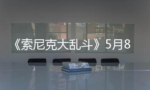 《索尼克大乱斗》5月8日多平台发布 32人大混战