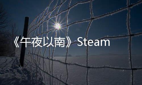 《午夜以南》Steam特别好评 出乎意料的好玩！