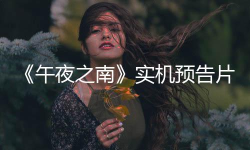 《午夜之南》实机预告片 展示主角和她的新伙伴鲶鱼