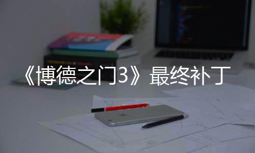 《博德之门3》最终补丁上线后 Steam在线玩家回暖