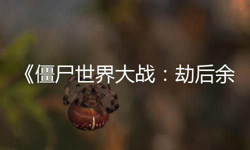 《僵尸世界大战：劫后余生》发布更新 修复多项BUG