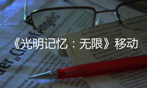 《光明记忆：无限》移动版实机演示发布 安卓可达120帧