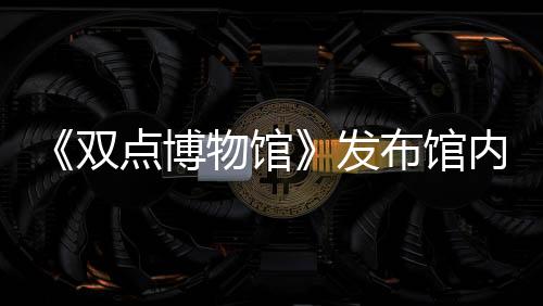 《双点博物馆》发布馆内员工详情介绍