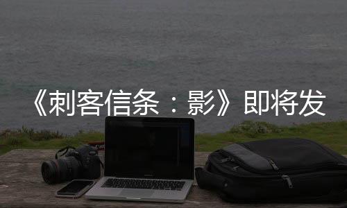 《刺客信条：影》即将发售 Steam愿望单表现惨淡