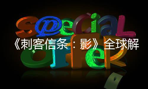《刺客信条：影》全球解锁和预载时间公布 育碧connect最早解锁