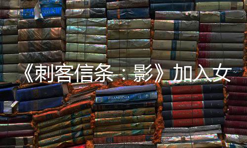 《刺客信条：影》加入女同场景 引起国外玩家批评