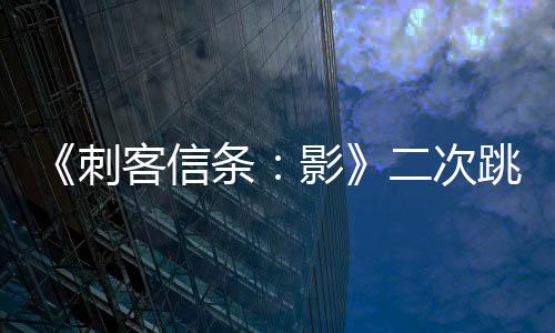 《刺客信条：影》二次跳票后 育碧股价再跌10%