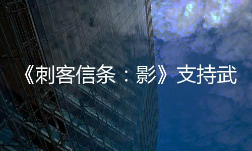 《刺客信条：影》支持武器自定义 5分钟全新实机