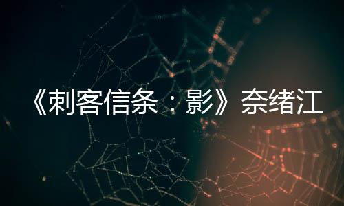 《刺客信条：影》奈绪江弥助动画预告 正义之刃脱影而出