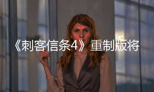 《刺客信条4》重制版将进行重大改进 预计于11月发售