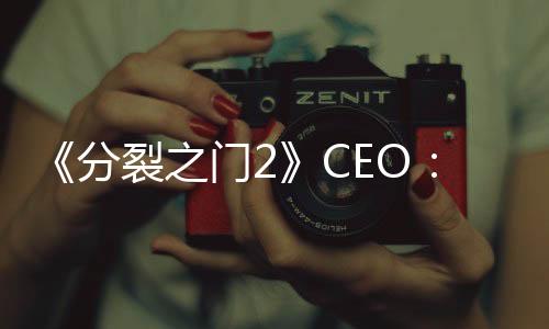 《分裂之门2》CEO：注重玩法创新 而非设法捞钱