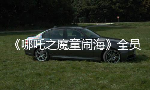 《哪吒之魔童闹海》全员角色海报 大年初一上映