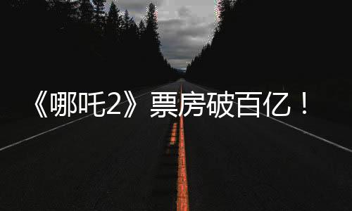 《哪吒2》票房破百亿！光线传媒7天涨超200%，衍生品也卖爆了