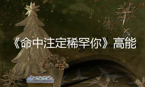 《命中注定稀罕你》高能收官！申远演绎角落里的“双面恶魔”