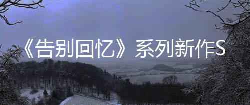 《告别回忆》系列新作Steam页面上线 4月9日发售