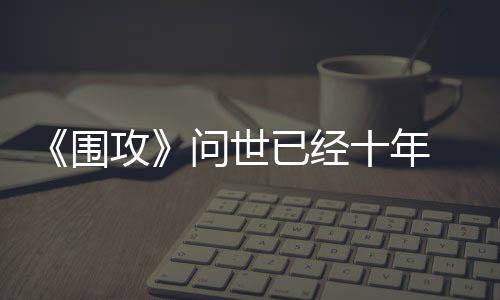 《围攻》问世已经十年 开发商发布特别更新进行庆祝