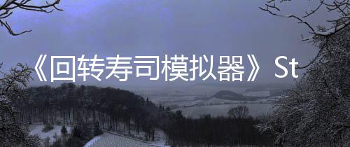 《回转寿司模拟器》Steam上线 经典日料店经营