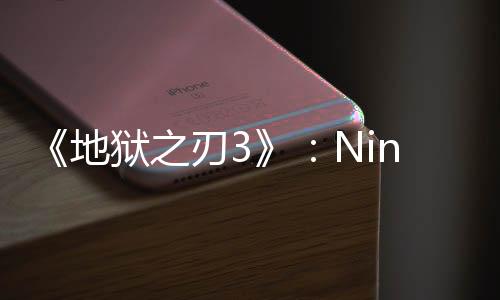 《地狱之刃3》：Ninja Theory计划大改近战和玩法设计