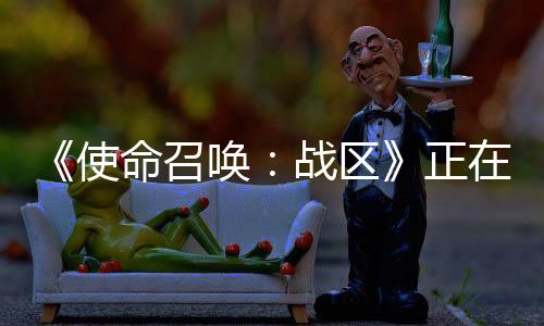 《使命召唤：战区》正在测试150名玩家比赛