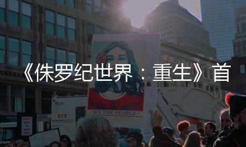 《侏罗纪世界：重生》首曝预告 恐怖感扑面而来