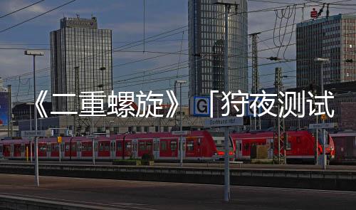 《二重螺旋》「狩夜测试」宣布定档2月20日 资格即将发放