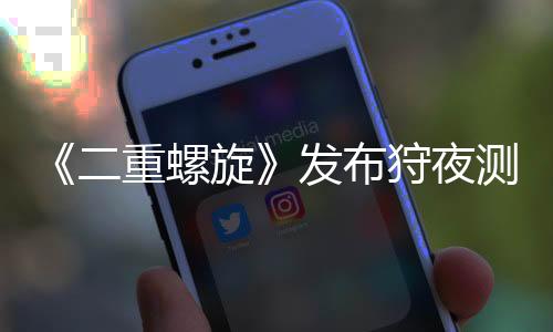 《二重螺旋》发布狩夜测试PV 测试招募正式开启