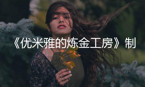 《优米雅的炼金工房》制作人专访：不只是臀部，优米雅的其他地方也很可爱