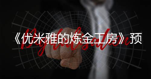 《优米雅的炼金工房》预购开放 官方分享精美游戏截图