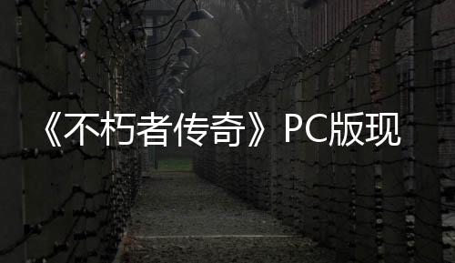 《不朽者传奇》PC版现已移除了D加密系统