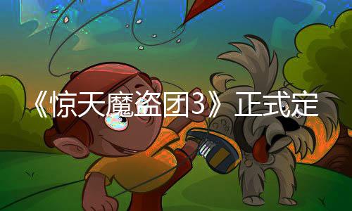 《惊天魔盗团3》正式定名 续集《惊天魔盗团4》筹备中