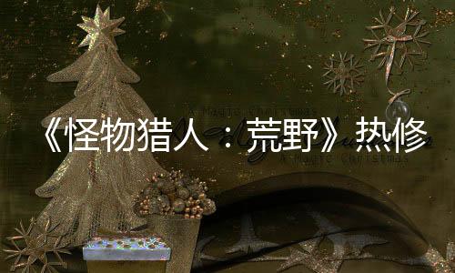 《怪物猎人：荒野》热修补丁上线 修复大量问题
