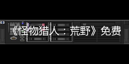 《怪物猎人：荒野》免费更新第一弹宣布4月初上线 将添加集会所区域