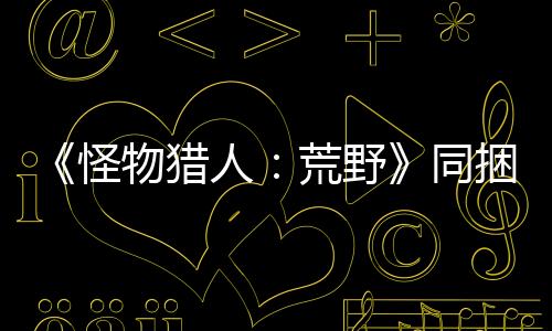 《怪物猎人：荒野》同捆PS5包2月28日发售 游戏白送