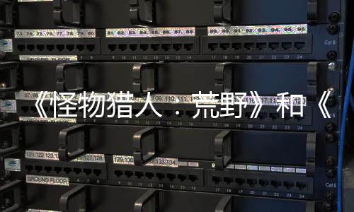 《怪物猎人：荒野》和《怪物猎人：NOW》宣布合作 新怪兽加入
