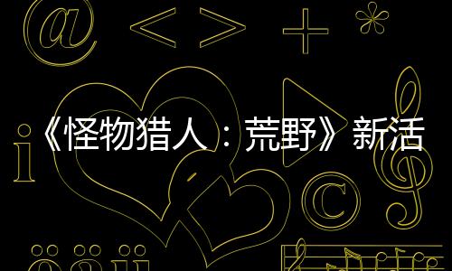 《怪物猎人：荒野》新活动任务上线 限时提供