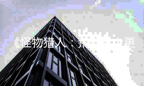 《怪物猎人：荒野》大更新前将有2次服务器维护