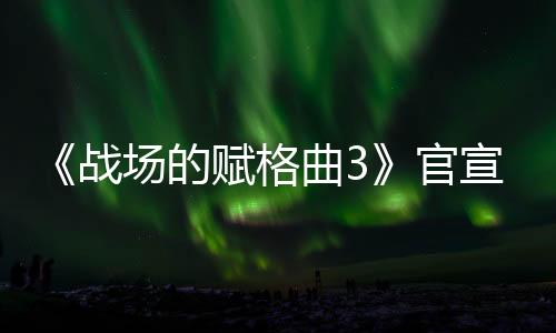 《战场的赋格曲3》官宣 预计1月23日正式公布